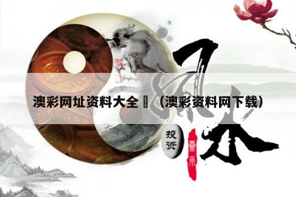 澳彩网址资料大全	（澳彩资料网下载）