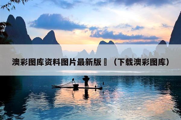 澳彩图库资料图片最新版	（下载澳彩图库）