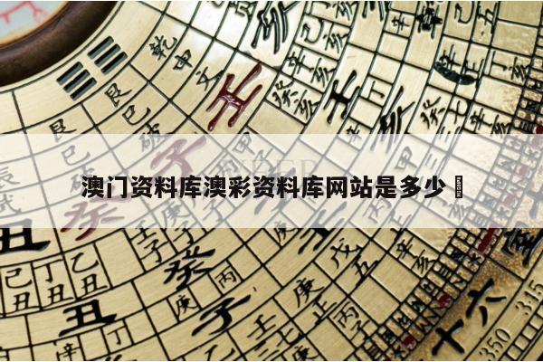 澳门资料库澳彩资料库网站是多少	