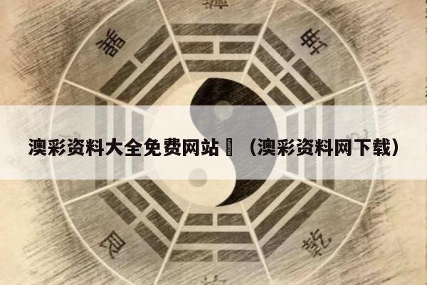 澳彩资料大全免费网站	（澳彩资料网下载）