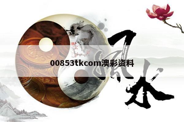 00853tkcom澳彩资料