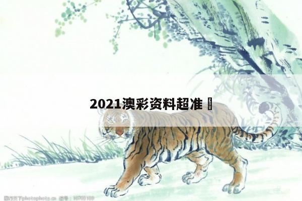 2021澳彩资料超准	